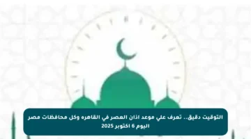 التوقيت دقيق.. تعرف على موعد آذان العصر في القاهرة وكل محافظات مصر اليوم 6 أكتوبر 2025